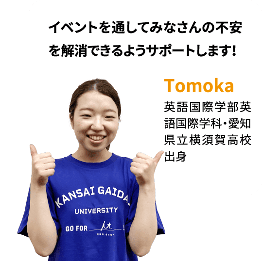 イベントを通してみなさんの不安を解消できるようサポートします！Tomoka：英語国際学部英語国際学科・愛知県立横須賀高校出身