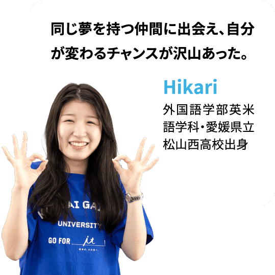 同じ夢を持つ仲間に出会え、自分が変わるチャンスが沢山あった。Hikari：外国語学部英米語学科・愛媛県立松山西高校出身