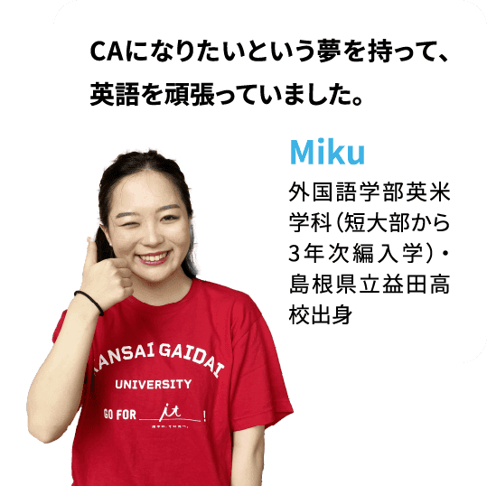 CAになりたいという夢を持って、英語を頑張っていました。Miku：外国語学部英米学科（短大部から3年次編入学）・島根県立益田高校出身