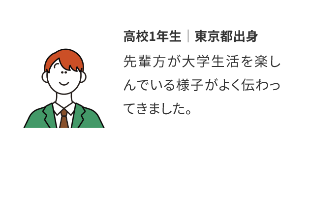 高校1年生│東京都出身：先輩方が大学生活を楽しんでいる様子がよく伝わってきました。