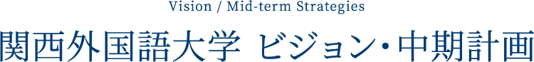 Vision / Mid-term Strategies 関西外国語大学 ビジョン・中期計画