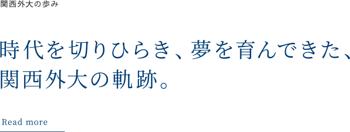 関西外大の歩み 時代を切りひらき、夢を育んできた、関西外大の軌跡。 Read more